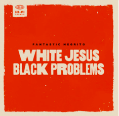 WHITE JESUS BLACK PROBLEMS: il nuovo album di Fantastic Negrito